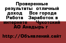 Проверенные результаты, отличный доход. - Все города Работа » Заработок в интернете   . Чукотский АО,Анадырь г.